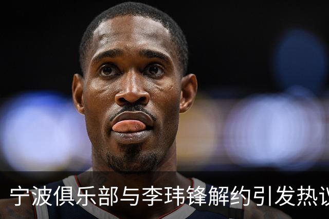 宁波俱乐部与李玮锋解约引发热议：欠薪与股东纷争下的结局